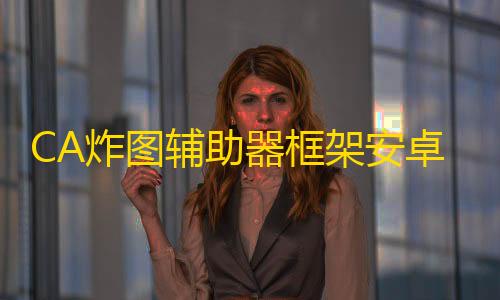 CA炸图辅助器框架安卓版抖音免费10000赞活人